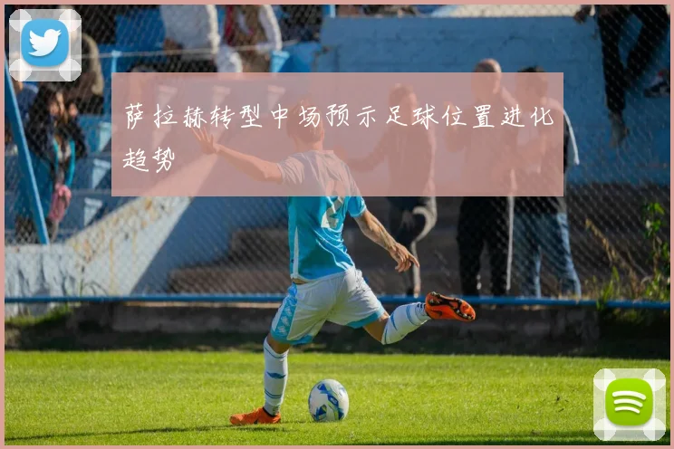 萨拉赫转型中场预示足球位置进化趋势