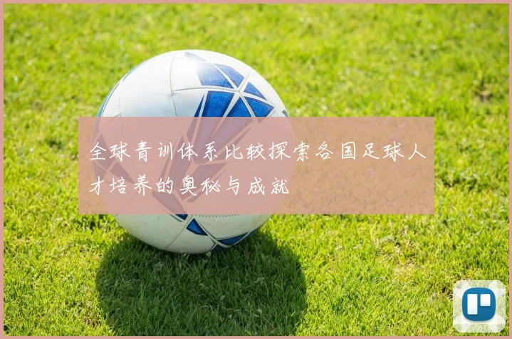 全球青训体系比较探索各国足球人才培养的奥秘与成就