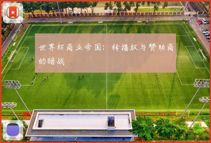 世界杯商业帝国：转播权与赞助商的暗战
