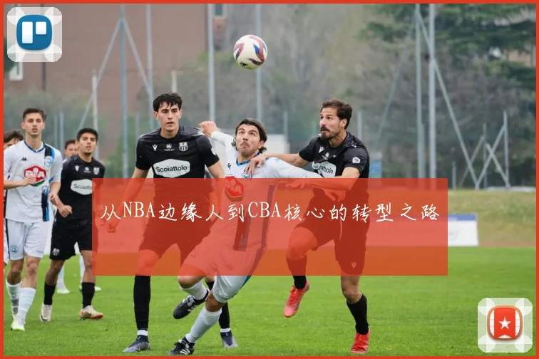 从NBA边缘人到CBA核心的转型之路
