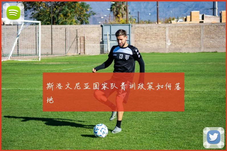 斯洛文尼亚国家队青训政策如何落地