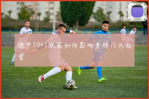 德甲50+1政策如何影响多特门兴经营