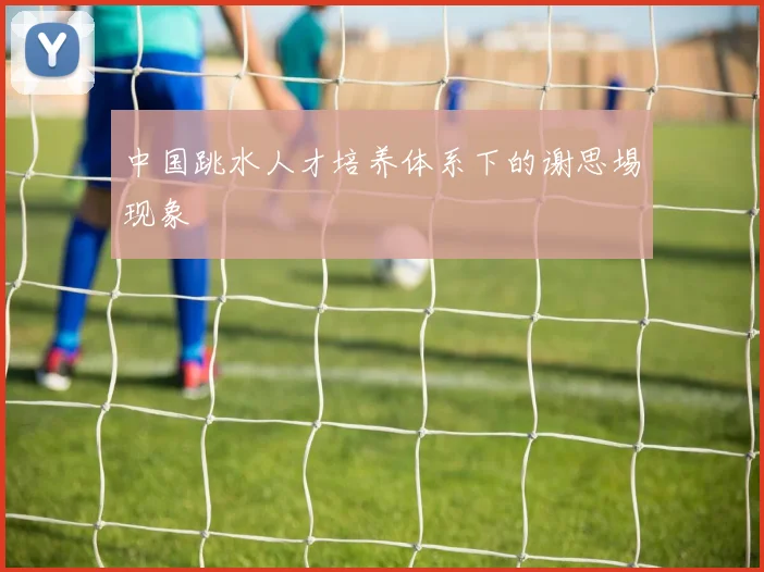 中国跳水人才培养体系下的谢思埸现象