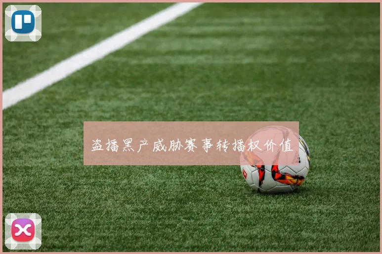 盗播黑产威胁赛事转播权价值