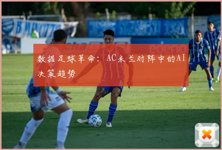 数据足球革命：AC米兰对阵中的AI决策趋势
