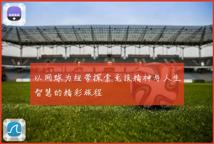 以网球为纽带探索竞技精神与人生智慧的精彩旅程