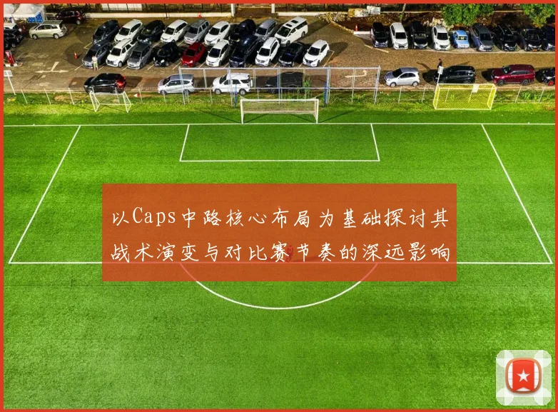 以Caps中路核心布局为基础探讨其战术演变与对比赛节奏的深远影响