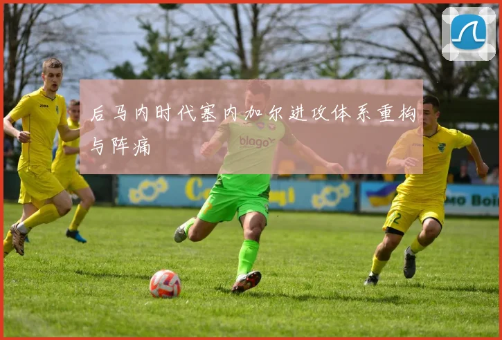 后马内时代塞内加尔进攻体系重构与阵痛