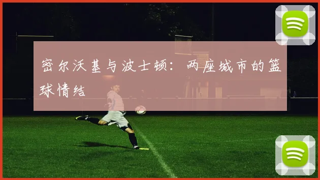 密尔沃基与波士顿：两座城市的篮球情结