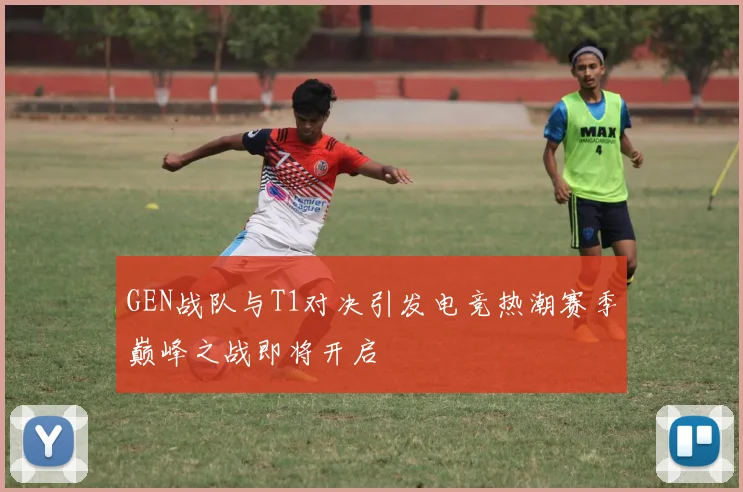 GEN战队与T1对决引发电竞热潮赛季巅峰之战即将开启