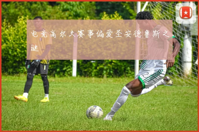 电竞高尔夫赛事偏爱圣安德鲁斯之谜