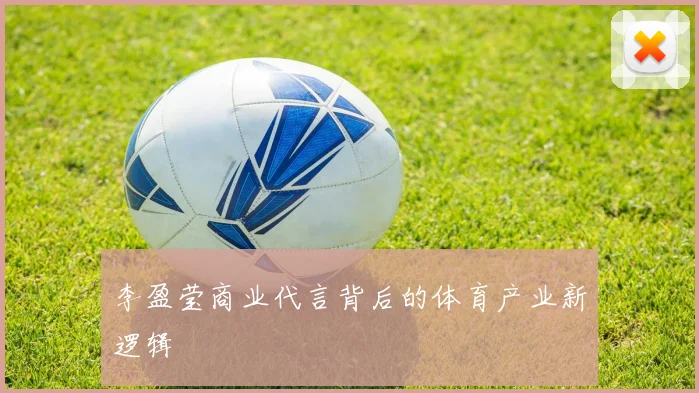 李盈莹商业代言背后的体育产业新逻辑