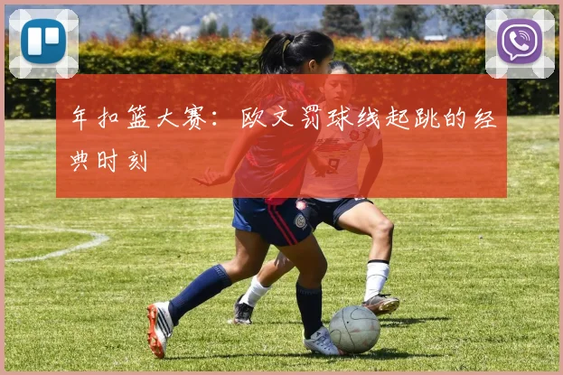 年扣篮大赛：欧文罚球线起跳的经典时刻